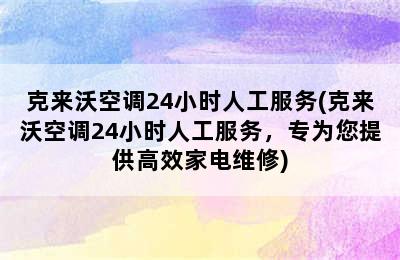 克来沃空调24小时人工服务(克来沃空调24小时人工服务，专为您提供高效家电维修)