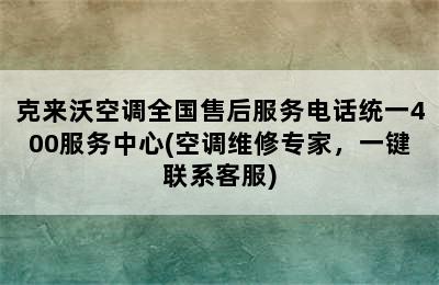 克来沃空调全国售后服务电话统一400服务中心(空调维修专家，一键联系客服)