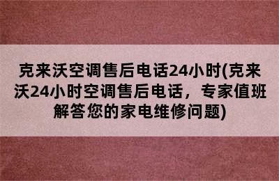 克来沃空调售后电话24小时(克来沃24小时空调售后电话，专家值班解答您的家电维修问题)