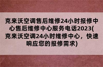 克来沃空调售后维修24小时报修中心售后维修中心服务电话2023(克来沃空调24小时维修中心，快速响应您的报修需求)