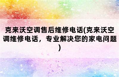 克来沃空调售后维修电话(克来沃空调维修电话，专业解决您的家电问题)