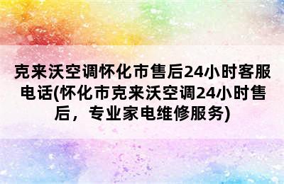 克来沃空调怀化市售后24小时客服电话(怀化市克来沃空调24小时售后，专业家电维修服务)