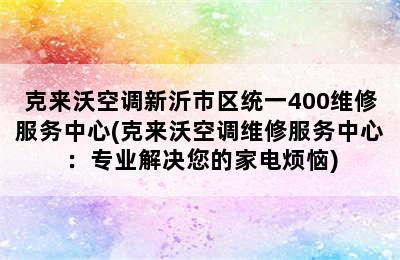 克来沃空调新沂市区统一400维修服务中心(克来沃空调维修服务中心：专业解决您的家电烦恼)