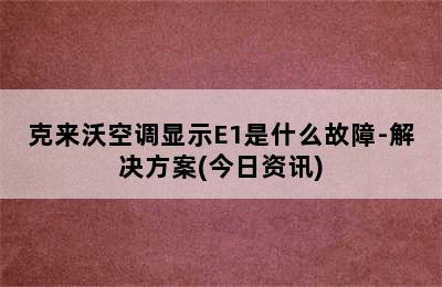 克来沃空调显示E1是什么故障-解决方案(今日资讯)