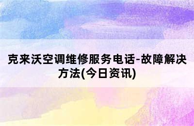 克来沃空调维修服务电话-故障解决方法(今日资讯)