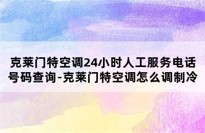 克莱门特空调24小时人工服务电话号码查询-克莱门特空调怎么调制冷