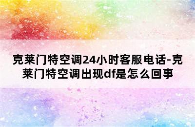 克莱门特空调24小时客服电话-克莱门特空调出现df是怎么回事