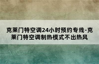 克莱门特空调24小时预约专线-克莱门特空调制热模式不出热风