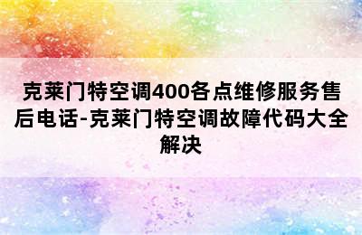 克莱门特空调400各点维修服务售后电话-克莱门特空调故障代码大全解决