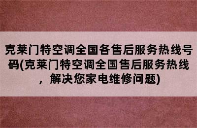 克莱门特空调全国各售后服务热线号码(克莱门特空调全国售后服务热线，解决您家电维修问题)