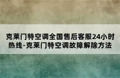 克莱门特空调全国售后客服24小时热线-克莱门特空调故障解除方法