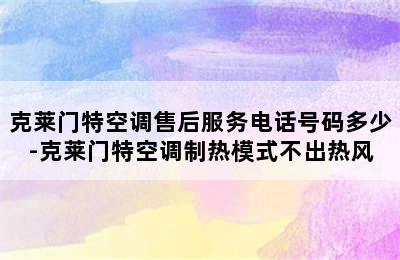 克莱门特空调售后服务电话号码多少-克莱门特空调制热模式不出热风