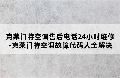 克莱门特空调售后电话24小时维修-克莱门特空调故障代码大全解决