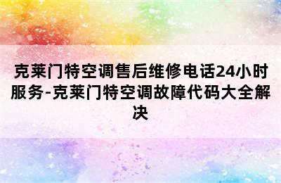 克莱门特空调售后维修电话24小时服务-克莱门特空调故障代码大全解决