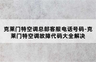 克莱门特空调总部客服电话号码-克莱门特空调故障代码大全解决