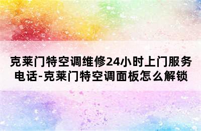 克莱门特空调维修24小时上门服务电话-克莱门特空调面板怎么解锁