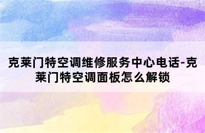 克莱门特空调维修服务中心电话-克莱门特空调面板怎么解锁