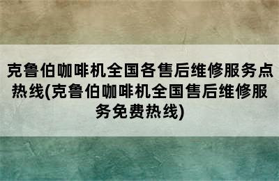 克鲁伯咖啡机全国各售后维修服务点热线(克鲁伯咖啡机全国售后维修服务免费热线)