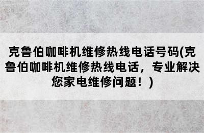 克鲁伯咖啡机维修热线电话号码(克鲁伯咖啡机维修热线电话，专业解决您家电维修问题！)