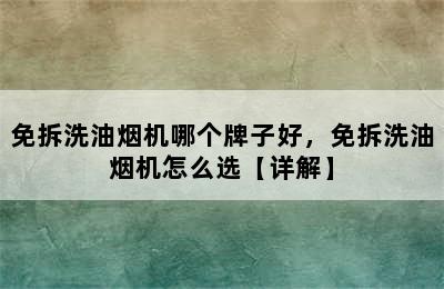 免拆洗油烟机哪个牌子好，免拆洗油烟机怎么选【详解】