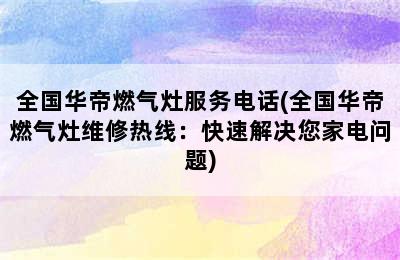 全国华帝燃气灶服务电话(全国华帝燃气灶维修热线：快速解决您家电问题)