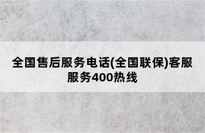 全国售后服务电话(全国联保)客服服务400热线