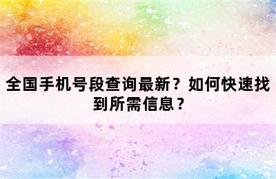 全国手机号段查询最新？如何快速找到所需信息？