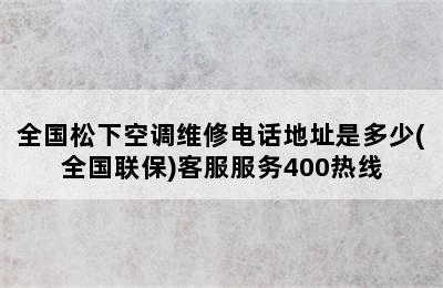 全国松下空调维修电话地址是多少(全国联保)客服服务400热线