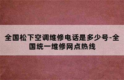 全国松下空调维修电话是多少号-全国统一维修网点热线