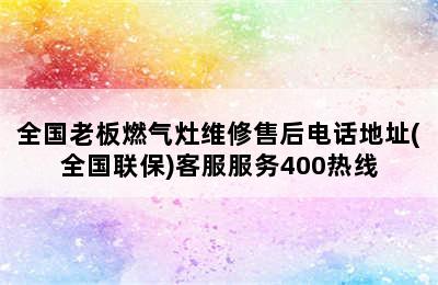 全国老板燃气灶维修售后电话地址(全国联保)客服服务400热线