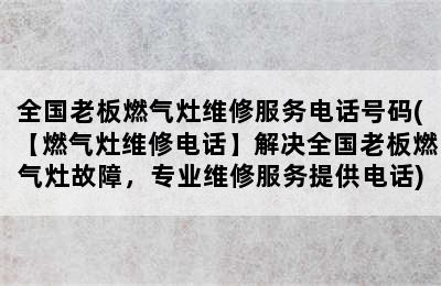 全国老板燃气灶维修服务电话号码(【燃气灶维修电话】解决全国老板燃气灶故障，专业维修服务提供电话)