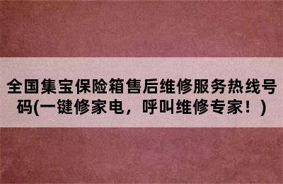 全国集宝保险箱售后维修服务热线号码(一键修家电，呼叫维修专家！)