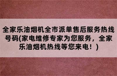 全家乐油烟机全市派单售后服务热线号码(家电维修专家为您服务，全家乐油烟机热线等您来电！)