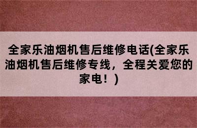 全家乐油烟机售后维修电话(全家乐油烟机售后维修专线，全程关爱您的家电！)