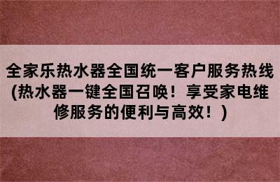 全家乐热水器全国统一客户服务热线(热水器一键全国召唤！享受家电维修服务的便利与高效！)