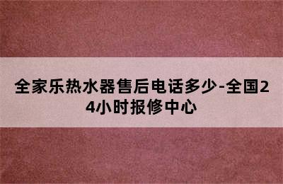 全家乐热水器售后电话多少-全国24小时报修中心