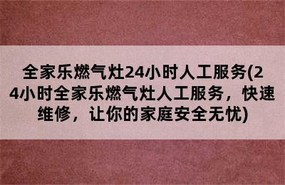 全家乐燃气灶24小时人工服务(24小时全家乐燃气灶人工服务，快速维修，让你的家庭安全无忧)