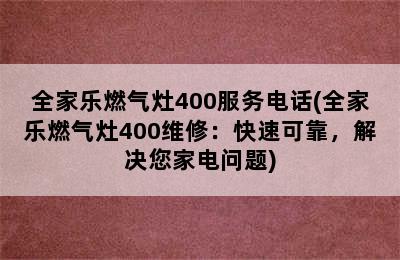 全家乐燃气灶400服务电话(全家乐燃气灶400维修：快速可靠，解决您家电问题)