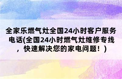 全家乐燃气灶全国24小时客户服务电话(全国24小时燃气灶维修专线，快速解决您的家电问题！)