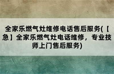 全家乐燃气灶维修电话售后服务(【急】全家乐燃气灶电话维修，专业技师上门售后服务)