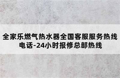 全家乐燃气热水器全国客服服务热线电话-24小时报修总部热线