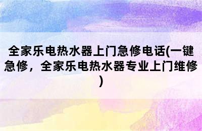 全家乐电热水器上门急修电话(一键急修，全家乐电热水器专业上门维修)