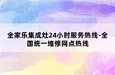 全家乐集成灶24小时服务热线-全国统一维修网点热线