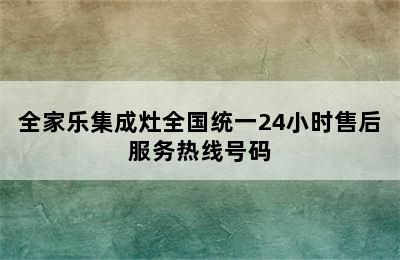 全家乐集成灶全国统一24小时售后服务热线号码