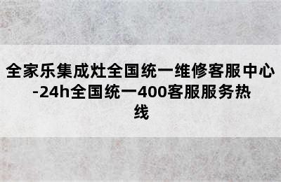 全家乐集成灶全国统一维修客服中心-24h全国统一400客服服务热线