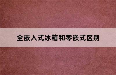 全嵌入式冰箱和零嵌式区别