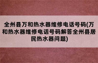 全州县万和热水器维修电话号码(万和热水器维修电话号码解答全州县居民热水器问题)