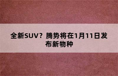 全新SUV？腾势将在1月11日发布新物种