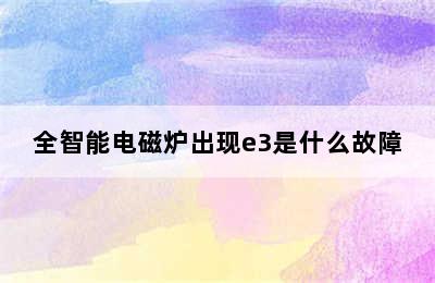 全智能电磁炉出现e3是什么故障