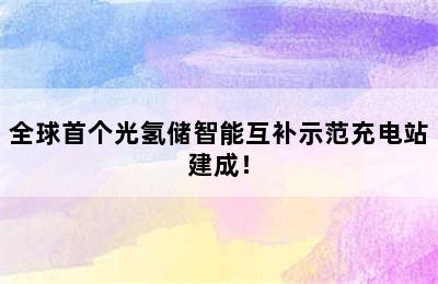 全球首个光氢储智能互补示范充电站建成！